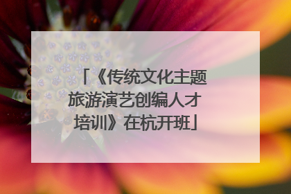 《传统文化主题旅游演艺创编人才培训》在杭开班