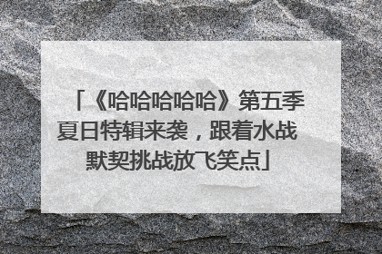 《哈哈哈哈哈》第五季夏日特辑来袭，跟着水战默契挑战放飞笑点