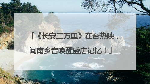 《长安三万里》在台热映，闽南乡音唤醒盛唐记忆！