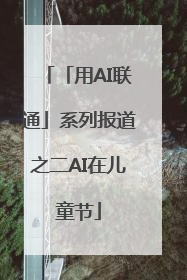 「用AI联通」系列报道之二AI在儿童节