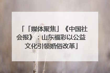 「媒体聚焦」《中国社会报》：山东福彩以公益文化引领婚俗改革