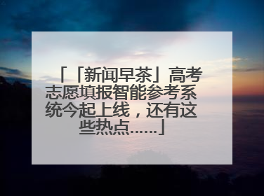 「新闻早茶」高考志愿填报智能参考系统今起上线，还有这些热点……
