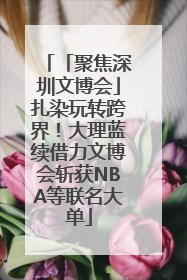 「聚焦深圳文博会」扎染玩转跨界！大理蓝续借力文博会斩获NBA等联名大单