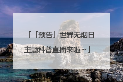 「预告」世界无烟日主题科普直播来啦～