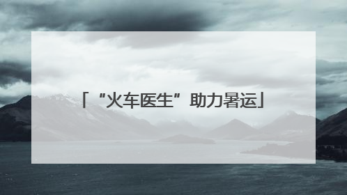 “火车医生”助力暑运