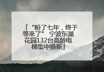 “盼了七年，终于等来了” 宁波东湖花园132台高龄电梯集中换新