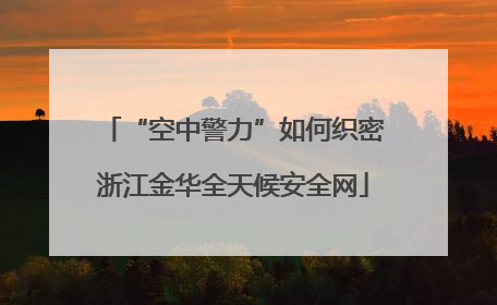 “空中警力”如何织密浙江金华全天候安全网