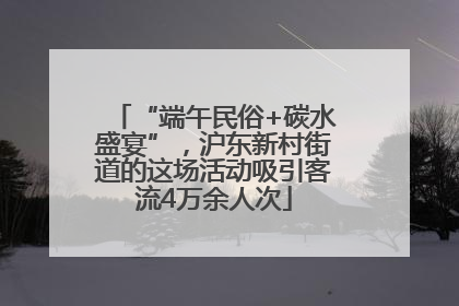 “端午民俗+碳水盛宴”，沪东新村街道的这场活动吸引客流4万余人次