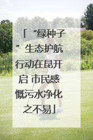 “绿种子”生态护航行动在昆开启 市民感慨污水净化之不易