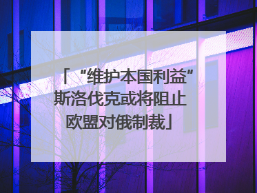“维护本国利益” 斯洛伐克或将阻止欧盟对俄制裁