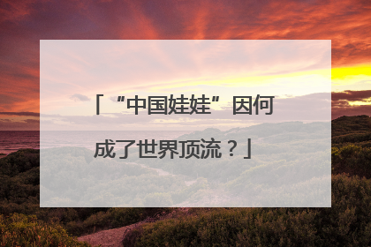 “中国娃娃”因何成了世界顶流？