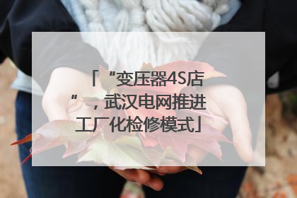 “变压器4S店”，武汉电网推进工厂化检修模式