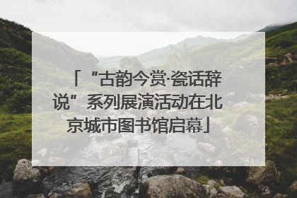 “古韵今赏·瓷话辞说”系列展演活动在北京城市图书馆启幕