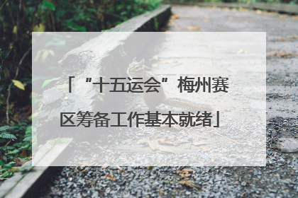“十五运会”梅州赛区筹备工作基本就绪