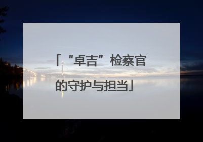 “卓吉”检察官的守护与担当