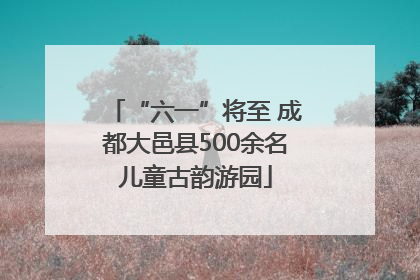 “六一”将至 成都大邑县500余名儿童古韵游园
