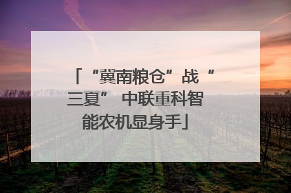 “冀南粮仓”战“三夏” 中联重科智能农机显身手