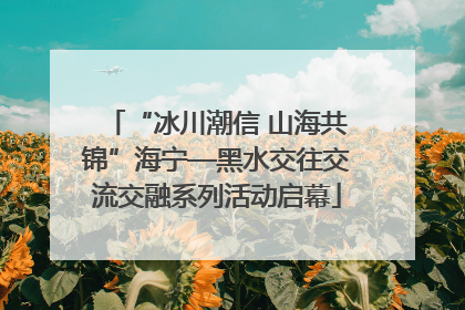 “冰川潮信 山海共锦”海宁—黑水交往交流交融系列活动启幕