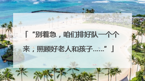 “别着急，咱们排好队一个个来，照顾好老人和孩子……”