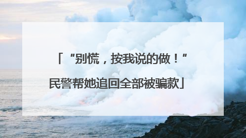“别慌，按我说的做！”民警帮她追回全部被骗款
