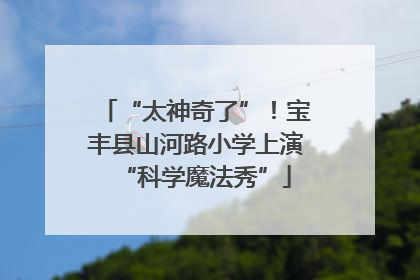 “太神奇了”！宝丰县山河路小学上演“科学魔法秀”