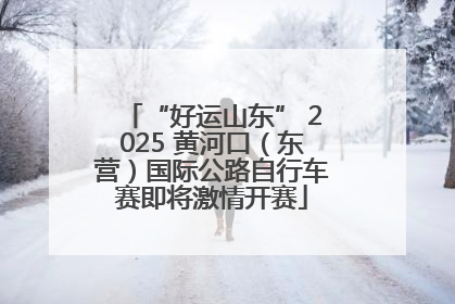 “好运山东” 2025 黄河口（东营）国际公路自行车赛即将激情开赛
