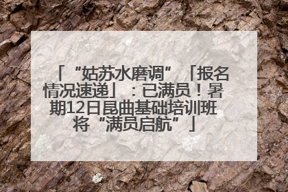 “姑苏水磨调”「报名情况速递」：已满员！暑期12日昆曲基础培训班将“满员启航”