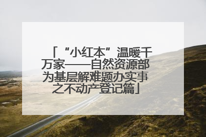 “小红本”温暖千万家——自然资源部为基层解难题办实事之不动产登记篇