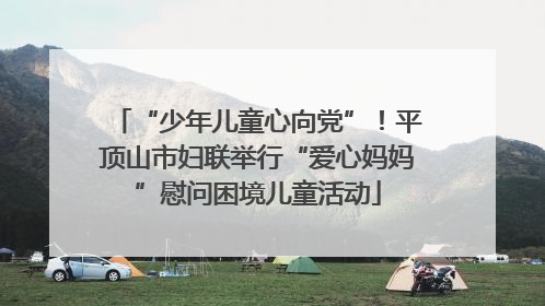 “少年儿童心向党”！平顶山市妇联举行“爱心妈妈”慰问困境儿童活动