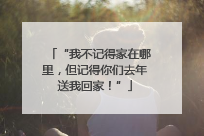 “我不记得家在哪里，但记得你们去年送我回家！”