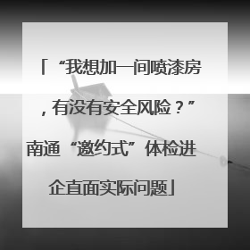 “我想加一间喷漆房，有没有安全风险？”南通“邀约式”体检进企直面实际问题
