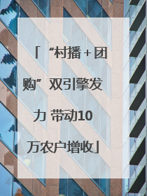 “村播＋团购”双引擎发力 带动10万农户增收