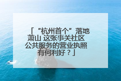 “杭州首个”落地萧山 这张事关社区公共服务的营业执照有何利好？