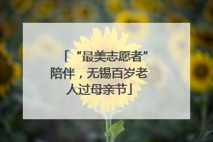 “最美志愿者”陪伴，无锡百岁老人过母亲节