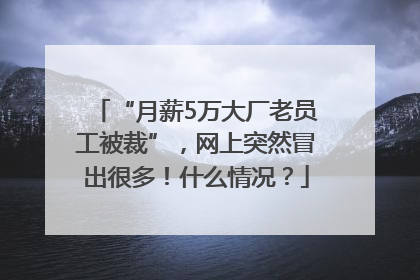 “月薪5万大厂老员工被裁”，网上突然冒出很多！什么情况？