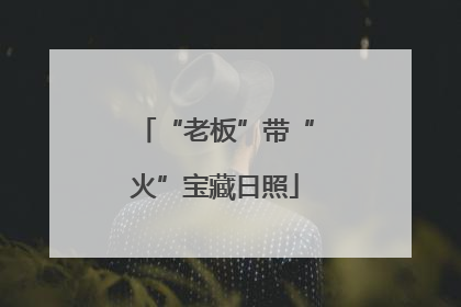 “老板”带“火”宝藏日照
