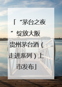 “茅台之夜”绽放大阪 贵州茅台酒（走进系列）上市发布