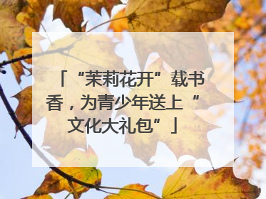 “茉莉花开”载书香，为青少年送上“文化大礼包”