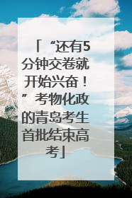 “还有5分钟交卷就开始兴奋！”考物化政的青岛考生首批结束高考