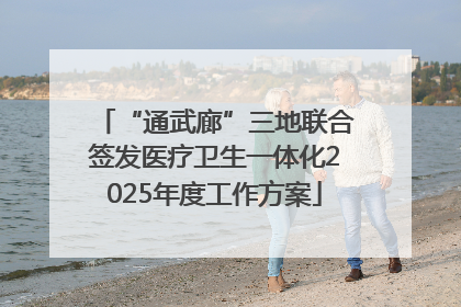 “通武廊”三地联合签发医疗卫生一体化2025年度工作方案