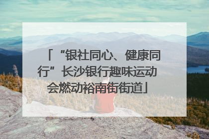 “银社同心、健康同行”长沙银行趣味运动会燃动裕南街街道