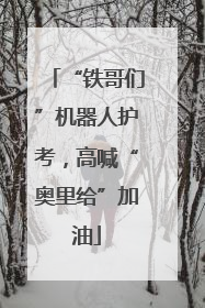 “铁哥们”机器人护考，高喊“奥里给”加油