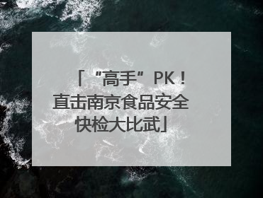 “高手”PK！直击南京食品安全快检大比武