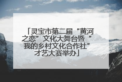 灵宝市第二届“黄河之恋”文化大舞台暨“我的乡村文化合作社”才艺大赛举办