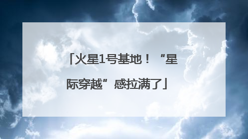 火星1号基地！“星际穿越”感拉满了