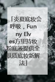 炎夏底妆会呼吸，Funny Elves方里持妆粉底液提供全肤质底妆新解法