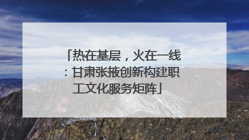 热在基层，火在一线：甘肃张掖创新构建职工文化服务矩阵