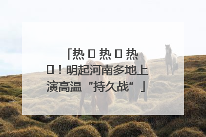 热 ҈ 热 ҈ 热 ҈！明起河南多地上演高温“持久战”
