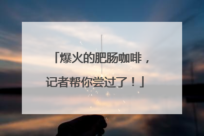 爆火的肥肠咖啡，记者帮你尝过了！