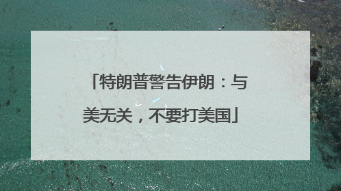 特朗普警告伊朗：与美无关，不要打美国